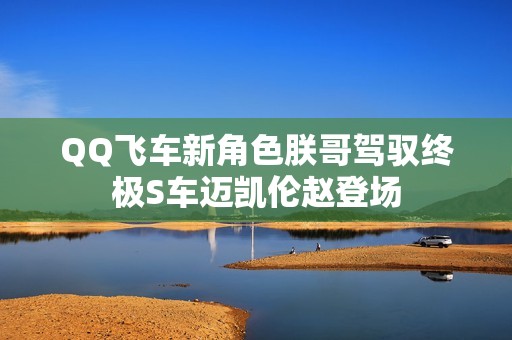 QQ飞车新角色朕哥驾驭终极S车迈凯伦赵登场