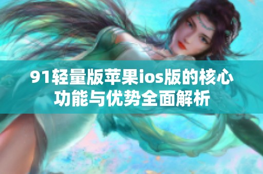 91轻量版苹果ios版的核心功能与优势全面解析