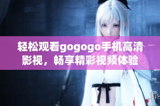 轻松观看gogogo手机高清影视，畅享精彩视频体验