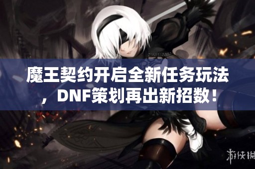 魔王契约开启全新任务玩法，DNF策划再出新招数！