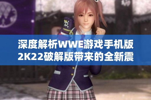 深度解析WWE游戏手机版2K22破解版带来的全新震撼体验