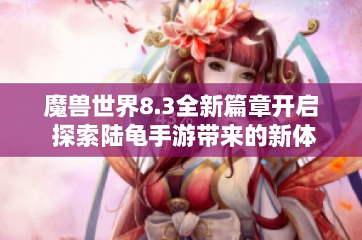 魔兽世界8.3全新篇章开启 探索陆龟手游带来的新体验