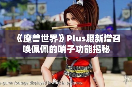 《魔兽世界》Plus服新增召唤佩佩的哨子功能揭秘