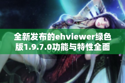 全新发布的ehviewer绿色版1.9.7.0功能与特性全面解析