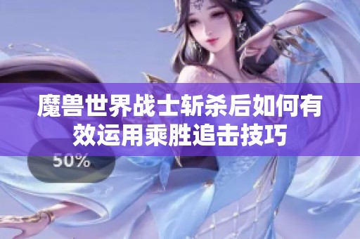 魔兽世界战士斩杀后如何有效运用乘胜追击技巧