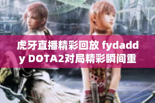 虎牙直播精彩回放 fydaddy DOTA2对局精彩瞬间重温