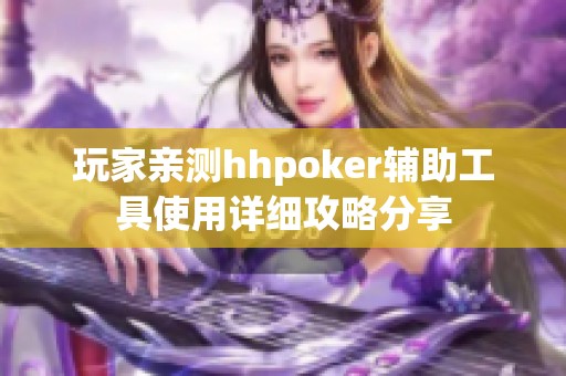 玩家亲测hhpoker辅助工具使用详细攻略分享