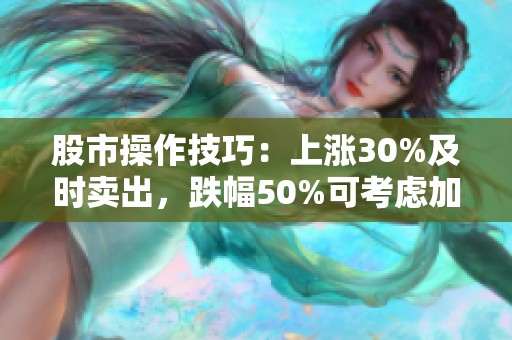 股市操作技巧：上涨30%及时卖出，跌幅50%可考虑加仓