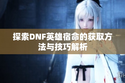 探索DNF英雄宿命的获取方法与技巧解析