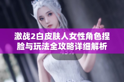 激战2白皮肤人女性角色捏脸与玩法全攻略详细解析