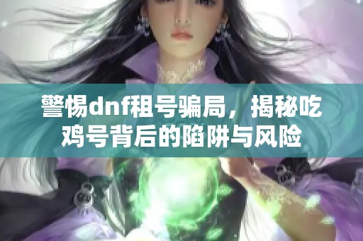 警惕dnf租号骗局，揭秘吃鸡号背后的陷阱与风险