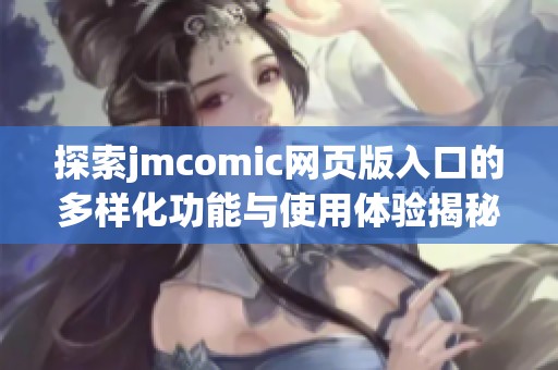 探索jmcomic网页版入口的多样化功能与使用体验揭秘