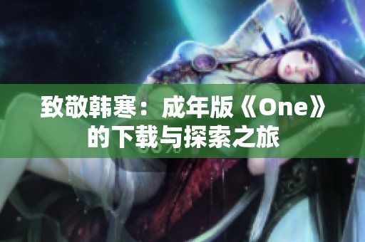 致敬韩寒：成年版《One》的下载与探索之旅