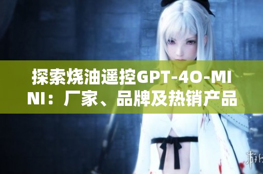 探索烧油遥控GPT-4O-MINI：厂家、品牌及热销产品大全