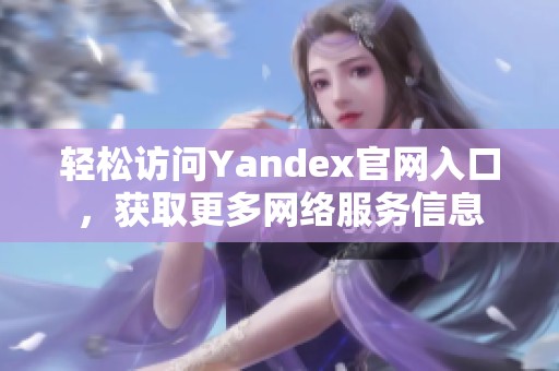 轻松访问Yandex官网入口，获取更多网络服务信息