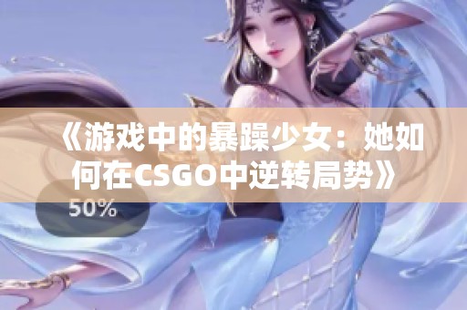 《游戏中的暴躁少女：她如何在CSGO中逆转局势》