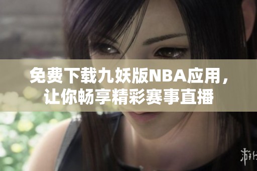 免费下载九妖版NBA应用，让你畅享精彩赛事直播