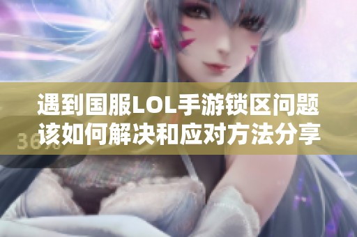 遇到国服LOL手游锁区问题该如何解决和应对方法分享