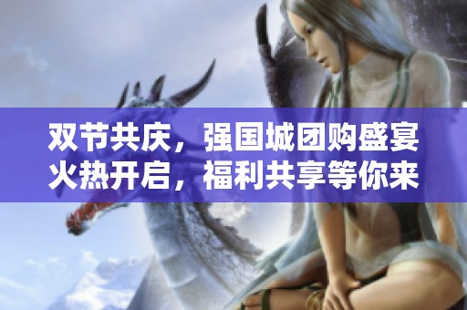 双节共庆，强国城团购盛宴火热开启，福利共享等你来抢！