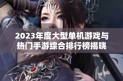 2023年度大型单机游戏与热门手游综合排行榜揭晓