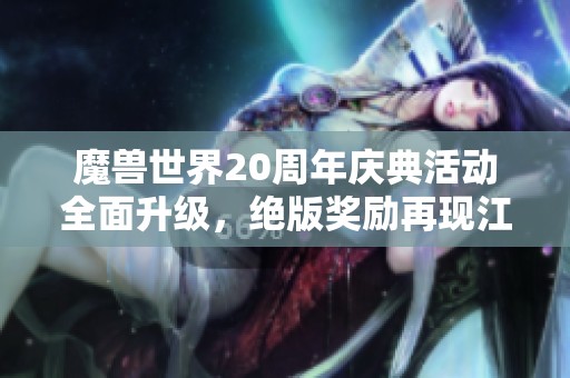 魔兽世界20周年庆典活动全面升级，绝版奖励再现江湖