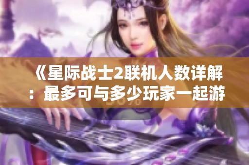 《星际战士2联机人数详解：最多可与多少玩家一起游戏》