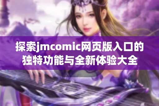 探索jmcomic网页版入口的独特功能与全新体验大全