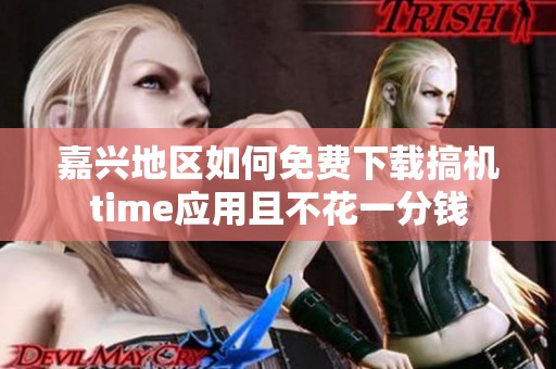 嘉兴地区如何免费下载搞机time应用且不花一分钱