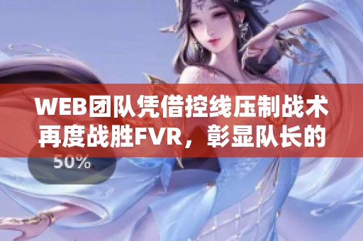 WEB团队凭借控线压制战术再度战胜FVR，彰显队长的卓越领导力