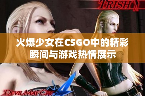 火爆少女在CSGO中的精彩瞬间与游戏热情展示