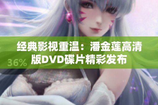 经典影视重温：潘金莲高清版DVD碟片精彩发布