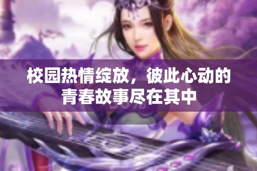 校园热情绽放，彼此心动的青春故事尽在其中