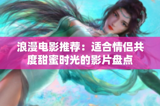 浪漫电影推荐：适合情侣共度甜蜜时光的影片盘点