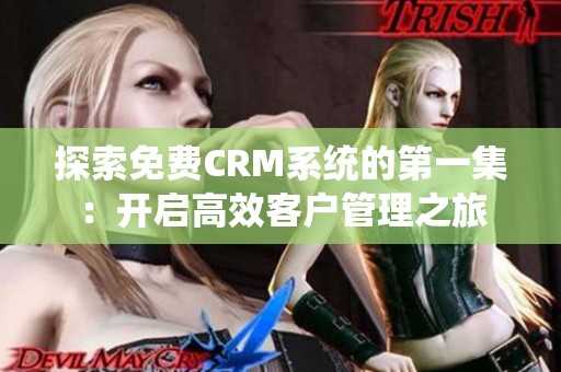 探索免费CRM系统的第一集：开启高效客户管理之旅