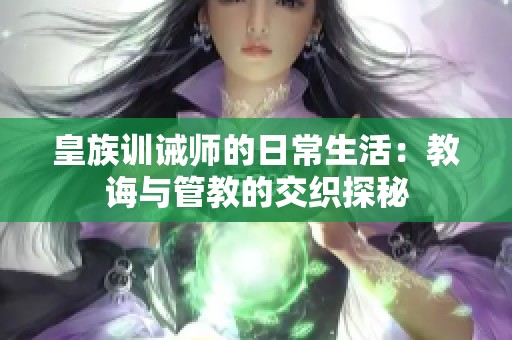 皇族训诫师的日常生活：教诲与管教的交织探秘