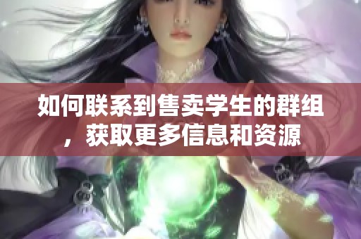 如何联系到售卖学生的群组，获取更多信息和资源