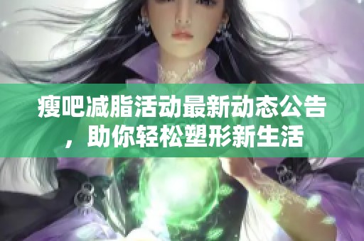 瘦吧减脂活动最新动态公告，助你轻松塑形新生活