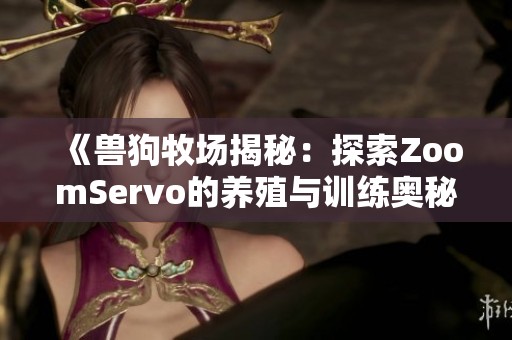 《兽狗牧场揭秘：探索ZoomServo的养殖与训练奥秘》