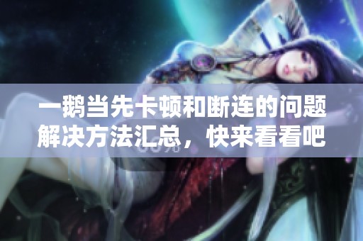 一鹅当先卡顿和断连的问题解决方法汇总，快来看看吧