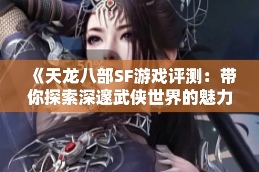 《天龙八部SF游戏评测：带你探索深邃武侠世界的魅力》