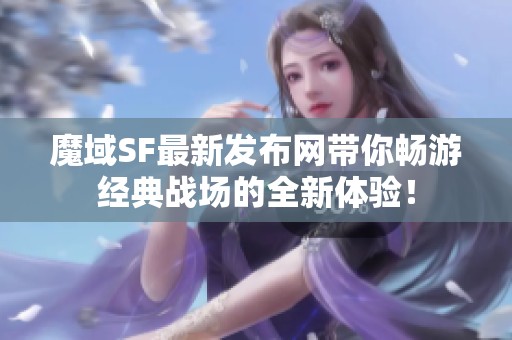 魔域SF最新发布网带你畅游经典战场的全新体验！