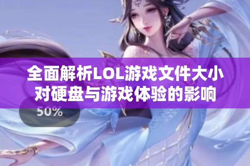 全面解析LOL游戏文件大小对硬盘与游戏体验的影响