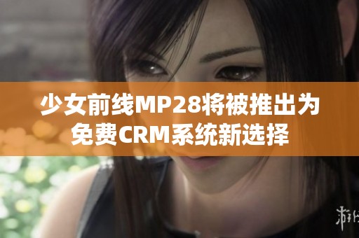 少女前线MP28将被推出为免费CRM系统新选择