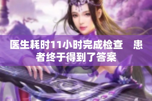 医生耗时11小时完成检查　患者终于得到了答案