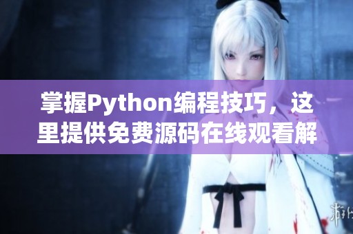 掌握Python编程技巧，这里提供免费源码在线观看解析