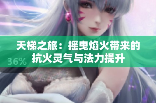 天梯之旅：摇曳焰火带来的抗火灵气与法力提升