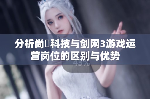 分析尚婓科技与剑网3游戏运营岗位的区别与优势