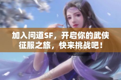 加入问道SF，开启你的武侠征服之旅，快来挑战吧！