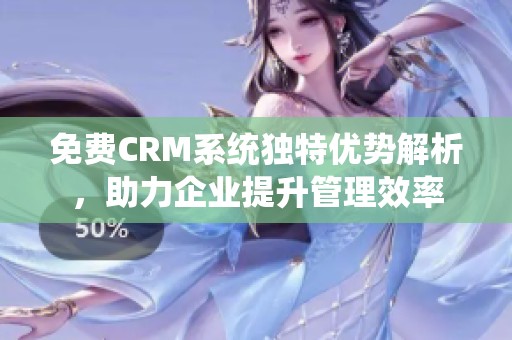 免费CRM系统独特优势解析，助力企业提升管理效率