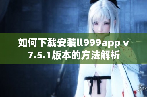 如何下载安装ll999app v7.5.1版本的方法解析